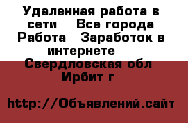 Удаленная работа в сети. - Все города Работа » Заработок в интернете   . Свердловская обл.,Ирбит г.